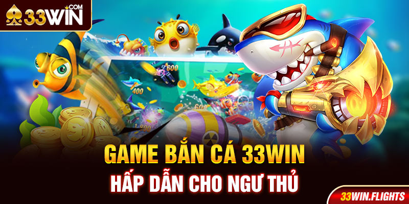 Game bắn cá 33Win hấp dẫn cho ngư thủ