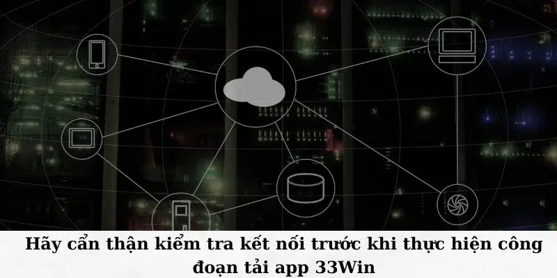 Hãy cẩn thận kiểm tra kết nối trước khi thực hiện công đoạn tải app 33Win