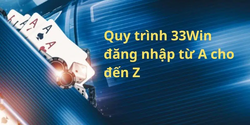 Quy trình 33Win đăng nhập từ A cho đến Z